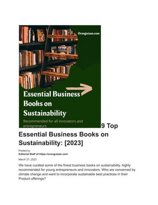 9 Top
Essential Business Books on
Sustainability: [2023]
Posted by
Editorial Staff of https://orangutaan.com
March 27, 2023
We have curated some of the finest business books on sustainability. highly
recommended for young entrepreneurs and innovators. Who are concerned by
climate change and want to incorporate sustainable best practices in their
Product offerings?
 