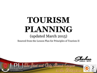 TOURISM
PLANNING
(updated March 2015)
Sourced from the Lesson Plan for Principles of Tourism II
 