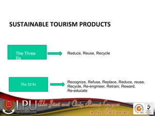 SUSTAINABLE TOURISM PRODUCTS
The 10 Rs
The Three
Rs
Reduce, Reuse, Recycle
Recognize, Refuse, Replace, Reduce, reuse,
Recy...