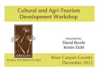 Cultural and Agri-Tourism
 Development Workshop



                    Presented by:
                  David Beurle
                  Kristin Dahl

             River Canyon Country
                   December 2012
 