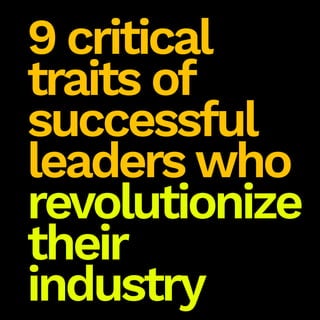9 critical
traits of
successful
leaderswho
revolutionize
their
industry
 