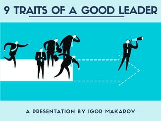 A PRESENTATION BY IGOR MAKAROV
9 TRAITS OF A GOOD LEADER
 