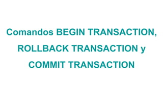 Comandos BEGIN TRANSACTION,
ROLLBACK TRANSACTION y
COMMIT TRANSACTION
 