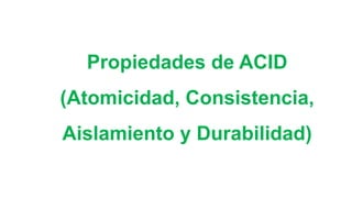 Propiedades de ACID
(Atomicidad, Consistencia,
Aislamiento y Durabilidad)
 