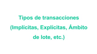 Tipos de transacciones
(Implícitas, Explícitas, Ámbito
de lote, etc.)
 