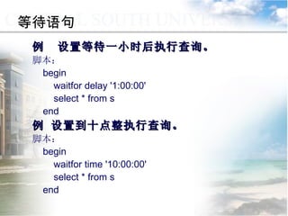 例  设置等待一小时后执行查询。 脚本： begin waitfor delay '1:00:00' select * from s end  例 设置到十点整执行查询。 脚本： begin waitfor time '10:00:00' select * from s end 等待语句 