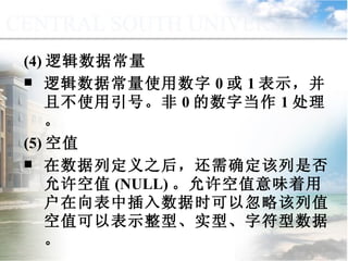 (4) 逻辑数据常量 逻辑数据常量使用数字 0 或 1 表示，并且不使用引号。非 0 的数字当作 1 处理。 (5) 空值 在数据列定义之后，还需确定该列是否允许空值 (NULL) 。允许空值意味着用户在向表中插入数据时可以忽略该列值。空值可以表示整型、实型、字符型数据。 9.1.2  常量与变量 