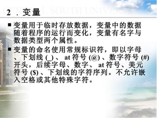 变量用于临时存放数据，变量中的数据随着程序的运行而变化，变量有名字与数据类型两个属性。 变量的命名使用常规标识符，即以字母、下划线 (_) 、 at 符号 (@) 、数字符号 (#) 开头，后续字母、数字、 at 符号、美元符号 ($) 、下划线的字符序列。不允许嵌入空格或其他特殊字符。 2 ．变量 9.1.2  常量与变量 