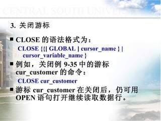 CLOSE 的语法格式为： CLOSE {{[ GLOBAL ] cursor_name } | cursor_variable_name } 例如，关闭例 9-35 中的游标 cur_customer 的命令： CLOSE cur_customer 游标 cur_customer 在关闭后，仍可用 OPEN 语句打开继续读取数据行。 3.  关闭游标 9.4.3  使用游标 