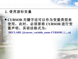 2.  使用游标变量 CURSOR 关键字还可以作为变量类型来使用，此时，必须要将 CURSOR 进行变量声明。其语法格式为： DECLARE {@cursor_variable_name CURSOR } [ ,...n] 9.4.4  游标的应用 