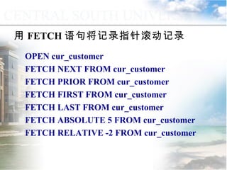 用 FETCH 语句将记录指针滚动记录 OPEN cur_customer FETCH NEXT FROM cur_customer FETCH PRIOR FROM cur_customer FETCH FIRST FROM cur_customer FETCH LAST FROM cur_customer FETCH ABSOLUTE 5 FROM cur_customer FETCH RELATIVE -2 FROM cur_customer 9.4.4  游标的应用 