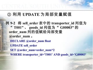 ② 利用 UPDATE 为局部变量赋值 例 9-2  将 sell_order 表中的 transporter_id 列值为“ T001” 、 goods_id 列值为“ G00003” 的 order_num 列的值赋给局部变量 @order_num 。 DECLARE @order_num float UPDATE sell_order SET @order_num=order_num*2 WHERE transporter_id='T001' AND goods_id='G00003' 9.1.2  常量与变量 