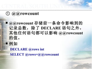①  @@rowcount @@rowcount 存储前一条命令影响到的记录总数，除了 DECLARE 语句之外，其他任何语句都可以影响 @@rowcount 的值。 例如 DECLARE @rows int SELECT @rows=@@rowcount 9.1.2  常量与变量 