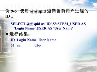 例 9-6  使用 @@spid 返回当前用户进程的 ID 。 SELECT @@spid as 'ID',SYSTEM_USER AS 'Login Name',USER AS 'User Name' 运行结果： ID  Login Name  User Name 52  sa   dbo 9.1.2  常量与变量 