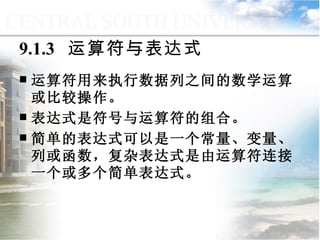 9.1.3  运算符与表达式 运算符用来执行数据列之间的数学运算或比较操作。 表达式是符号与运算符的组合。 简单的表达式可以是一个常量、变量、列或函数，复杂表达式是由运算符连接一个或多个简单表达式。 9.1  数据与表达式 