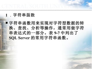 1 ．字符串函数  字符串函数用来实现对字符型数据的转换、查找、分析等操作，通常用做字符串表达式的一部分。表 9-7 中列出了 SQL Server 的常用字符串函数。 9.2.1  常用函数 