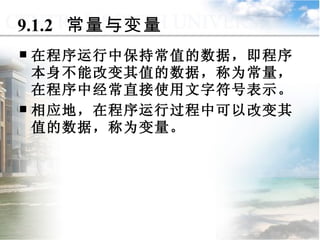 9.1.2  常量与变量 在程序运行中保持常值的数据，即程序本身不能改变其值的数据，称为常量，在程序中经常直接使用文字符号表示。 相应地，在程序运行过程中可以改变其值的数据，称为变量。  9.1  数据与表达式 
