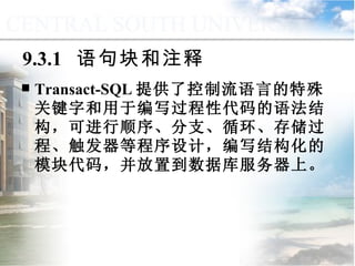 9.3.1  语句块和注释 Transact-SQL 提供了控制流语言的特殊关键字和用于编写过程性代码的语法结构，可进行顺序、分支、循环、存储过程、触发器等程序设计，编写结构化的模块代码，并放置到数据库服务器上。 9.3  程序控制流语句 