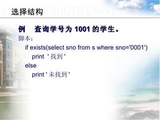例  查询学号为 1001 的学生。 脚本： if exists(select sno from s where sno='0001') print  ' 找到 ' else  print ' 未找到 ' 选择结构 