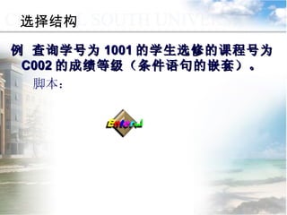 例 查询学号为 1001 的学生选修的课程号为 C002 的成绩等级（条件语句的嵌套）。 脚本： 选择结构 