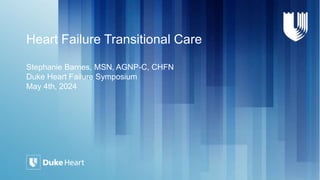 Heart Failure Transitional Care
Stephanie Barnes, MSN, AGNP-C, CHFN
Duke Heart Failure Symposium
May 4th, 2024
 
