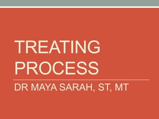 TREATING
PROCESS
DR MAYA SARAH, ST, MT
 