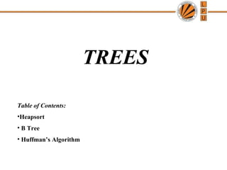 TREES 
Table of Contents: 
•Heapsort 
• B Tree 
• Huffman’s Algorithm 
 