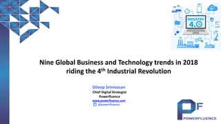 Nine Global Business and Technology trends in 2018
riding the 4th Industrial Revolution
Dileep Srinivasan
Chief Digital Strategist
Powerfluence
www.powerfluence.com
@powerfluence
 