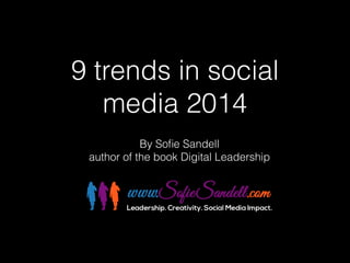 9 trends in social 
media 2014 
By Sofie Sandell 
author of the book Digital Leadership 
 