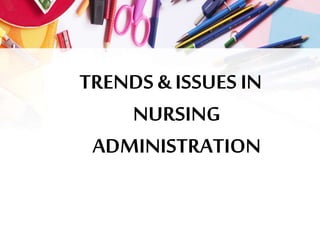 TRENDS & ISSUES IN
NURSING
ADMINISTRATION
 