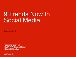 9 Trends Now In
Social Media
December 2012




Gemma Craven
EVP, NY Group Head
Social@Ogilvy
 