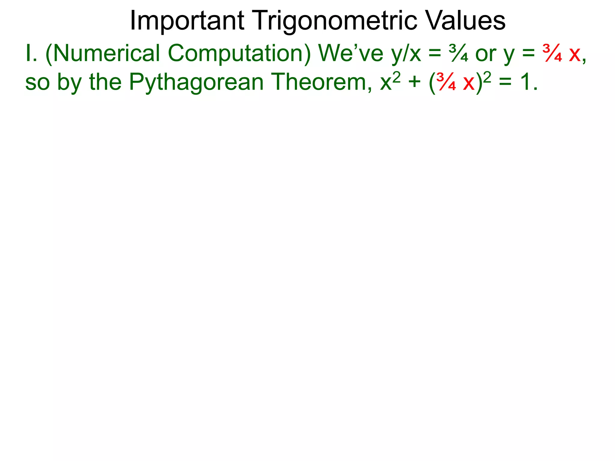 Important Trigonometric Values
I. (Numerical Computation) We’ve y/x = ¾ or y = ¾ x,
so by the Pythagorean Theorem, x2 + (¾ x)2 = 1.
 