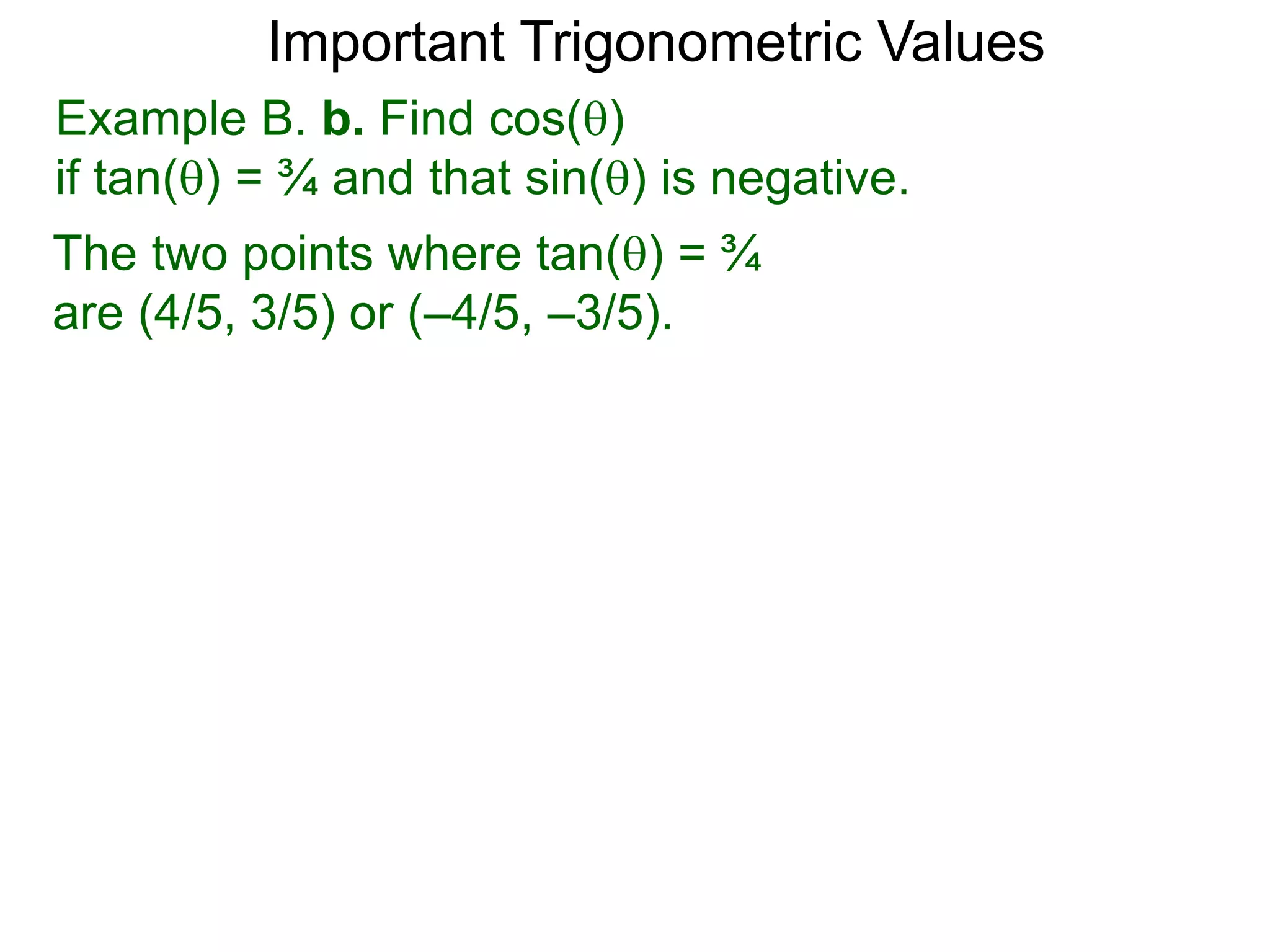 Important Trigonometric Values
Example B. b. Find cos()
if tan() = ¾ and that sin() is negative.
The two points where tan() = ¾
are (4/5, 3/5) or (–4/5, –3/5).
 