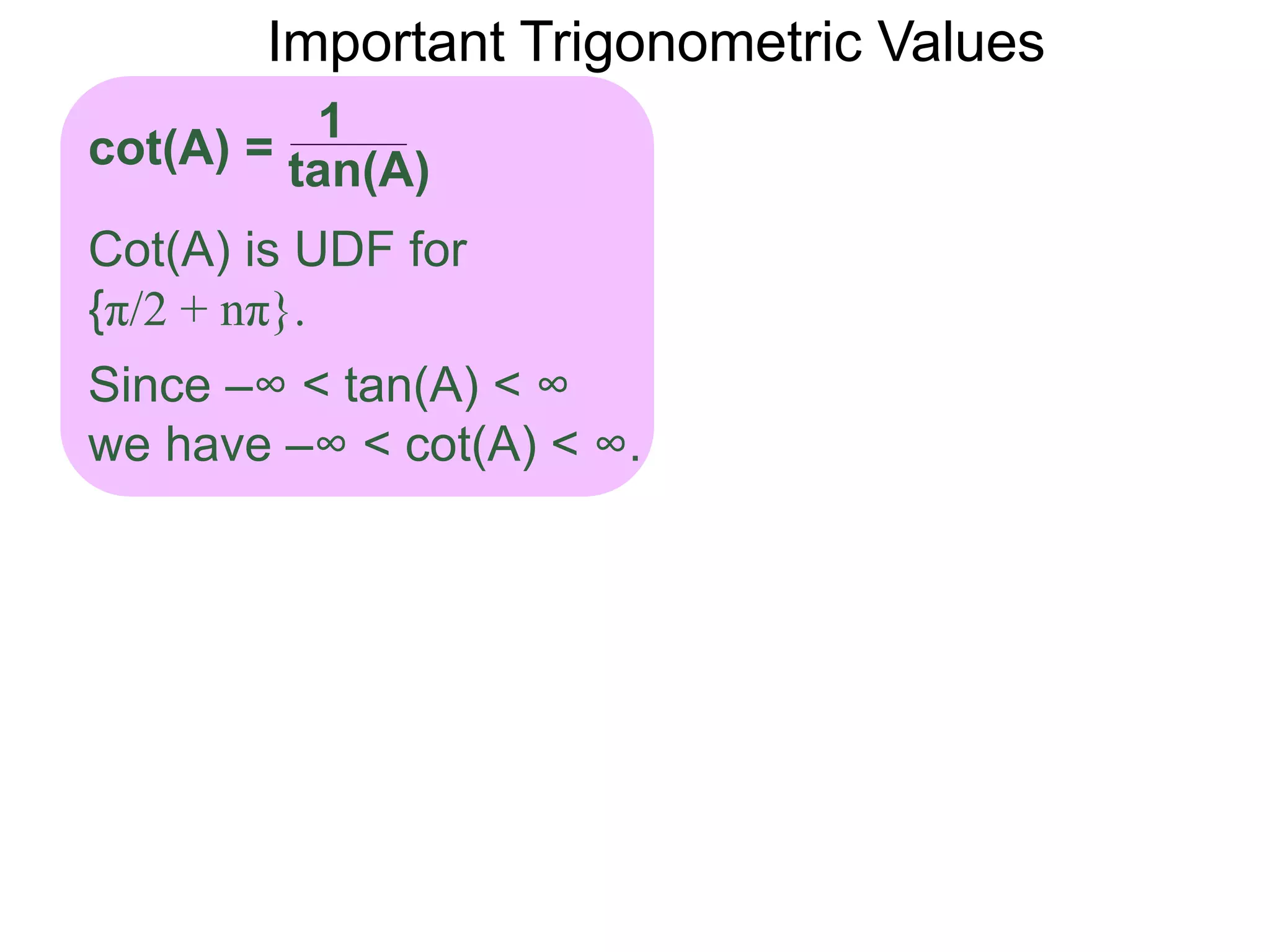 Important Trigonometric Values
Cot(A) is UDF for
{π/2 + nπ}.
Since –∞ < tan(A) < ∞
we have –∞ < cot(A) < ∞.
tan(A)
1
cot(A) =
 