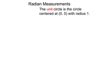 Radian Measurements
The unit circle is the circle
centered at (0, 0) with radius 1.
 