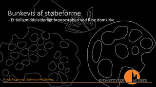 Troels Bo Jensen, Sydvestjyske Museer
Bunkevis af støbeforme
- Et tidligmiddelalderligt bronzestøberi ved Ribe domkirke
 