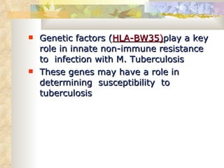 Genetic factors ( HLA-BW35) play a key role in innate non-immune resistance  to  infection with M. Tuberculosis  These genes may have a role in determining  susceptibility  to  tuberculosis 