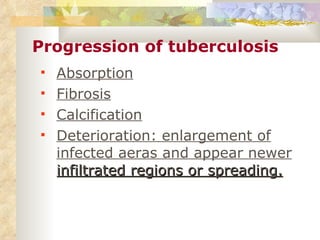 Progression of tuberculosis Absorption Fibrosis Calcification Deterioration: enlargement of infected aeras and appear newer  infiltrated regions or spreading. 