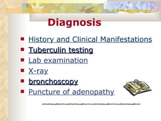 Diagnosis History and Clinical Manifestations   Tuberculin testing Lab examination X-r ay bronchoscopy Puncture of adenopathy 