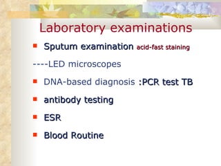 Laboratory examinations Sputum examination  acid-fast staining ----LED microscopes DNA-based diagnosis  :PCR test TB  antibody testing ESR Blood Routine 