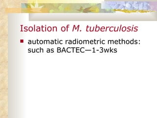 Isolation of  M. tuberculosis   automatic radiometric methods: such as BACTEC—1-3wks 
