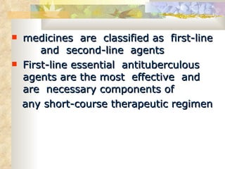 medicines  are  classified as  first-line  and  second-line  agents First-line essential  antituberculous agents are the most  effective  and are  necessary components of any short-course therapeutic regimen 