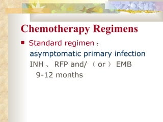 Chemotherapy Regimens Standard regimen ： asymptomatic primary infection INH 、 RFP and/ （ or ） EMB 9-12 months 