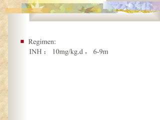 Regimen: INH ： 10mg/kg.d ， 6-9m 