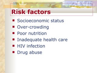 Risk factors Socioeconomic status Over-crowding Poor nutrition Inadequate health care HIV infection Drug abuse 