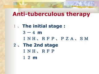 Anti-tuberculous therapy １、 The initial stage : 　　３－４ m 　　ＩＮＨ、ＲＦＰ、ＰＺＡ、ＳＭ ２、 The 2nd stage 　　ＩＮＨ、ＲＦＰ 　　１２ m 