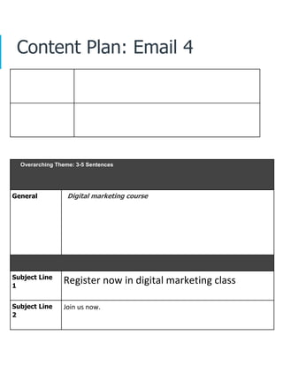 Content Plan: Email 4
Overarching Theme: 3-5 Sentences
General Digital marketing course
Subject Line
1
Register now in digital marketing class
Subject Line
2
Join us now.
 