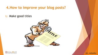 4.How to improve your blog posts? 
1) Make good titles 
@n_nedyalko 
 