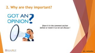 2. Why are they important? 
@n_nedyalko 
Share it in the comment section 
bellow or tweet it so we can discuss ! 
 