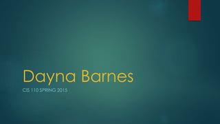 Dayna Barnes
CIS 110 SPRING 2015
 